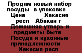 Продам новый набор посуды, в упаковке! › Цена ­ 500 - Хакасия респ., Абакан г. Домашняя утварь и предметы быта » Посуда и кухонные принадлежности   . Хакасия респ.